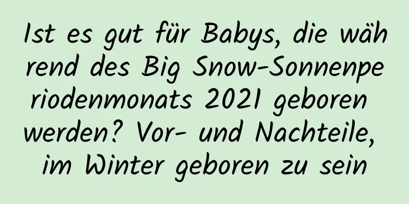 Ist es gut für Babys, die während des Big Snow-Sonnenperiodenmonats 2021 geboren werden? Vor- und Nachteile, im Winter geboren zu sein