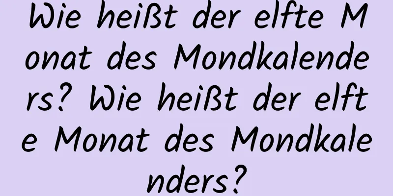 Wie heißt der elfte Monat des Mondkalenders? Wie heißt der elfte Monat des Mondkalenders?