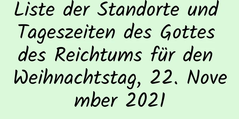 Liste der Standorte und Tageszeiten des Gottes des Reichtums für den Weihnachtstag, 22. November 2021