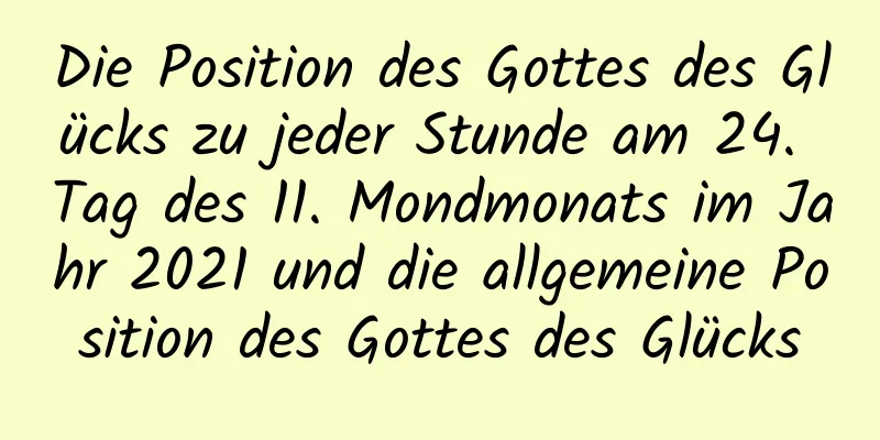 Die Position des Gottes des Glücks zu jeder Stunde am 24. Tag des 11. Mondmonats im Jahr 2021 und die allgemeine Position des Gottes des Glücks