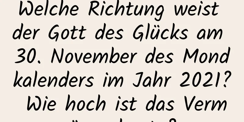 Welche Richtung weist der Gott des Glücks am 30. November des Mondkalenders im Jahr 2021? Wie hoch ist das Vermögen heute?