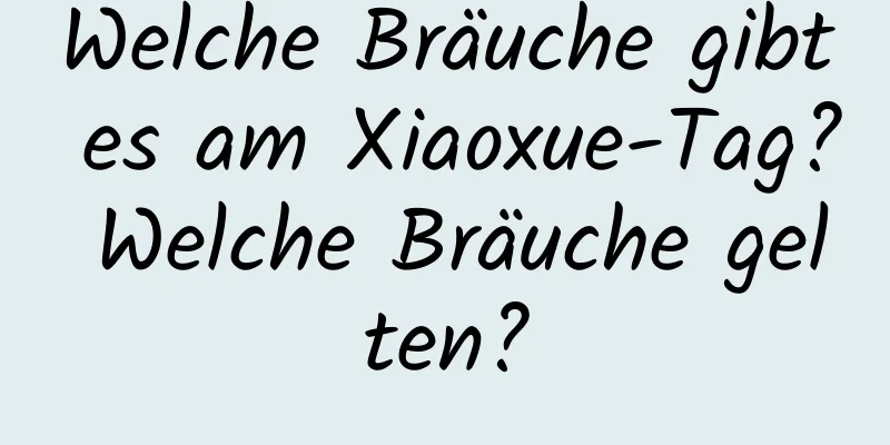 Welche Bräuche gibt es am Xiaoxue-Tag? Welche Bräuche gelten?