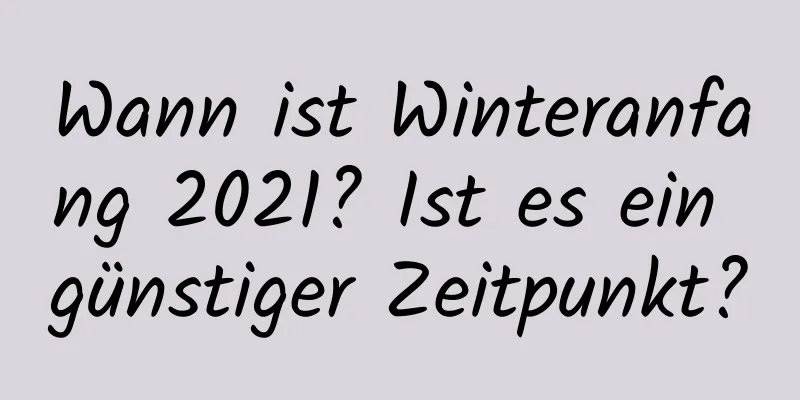 Wann ist Winteranfang 2021? Ist es ein günstiger Zeitpunkt?