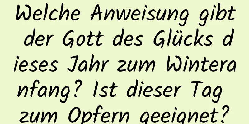 Welche Anweisung gibt der Gott des Glücks dieses Jahr zum Winteranfang? Ist dieser Tag zum Opfern geeignet?