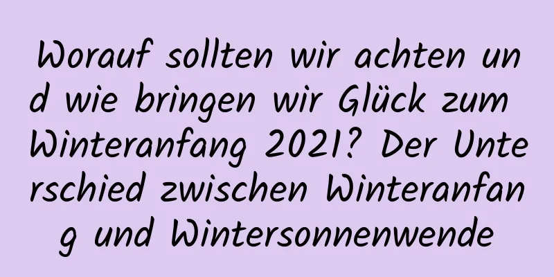 Worauf sollten wir achten und wie bringen wir Glück zum Winteranfang 2021? Der Unterschied zwischen Winteranfang und Wintersonnenwende