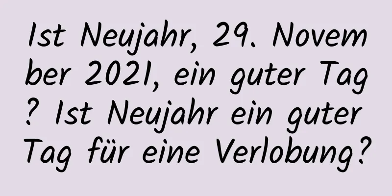 Ist Neujahr, 29. November 2021, ein guter Tag? Ist Neujahr ein guter Tag für eine Verlobung?