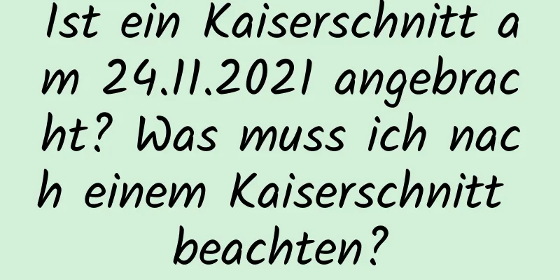 Ist ein Kaiserschnitt am 24.11.2021 angebracht? Was muss ich nach einem Kaiserschnitt beachten?