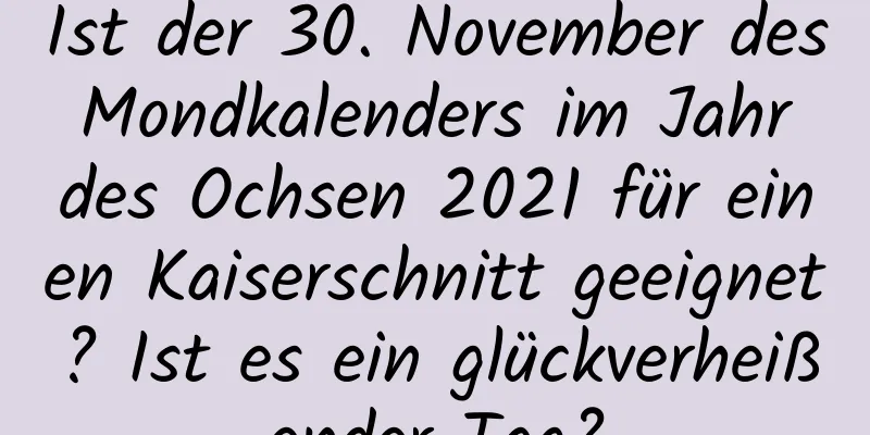 Ist der 30. November des Mondkalenders im Jahr des Ochsen 2021 für einen Kaiserschnitt geeignet? Ist es ein glückverheißender Tag?