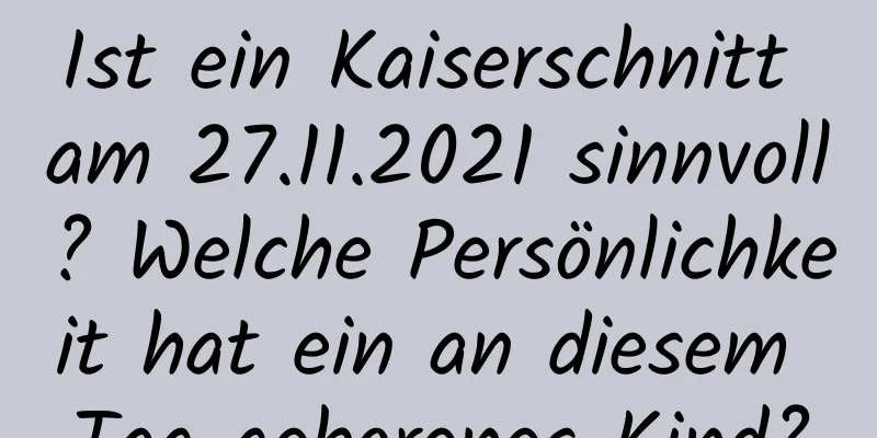 Ist ein Kaiserschnitt am 27.11.2021 sinnvoll? Welche Persönlichkeit hat ein an diesem Tag geborenes Kind?