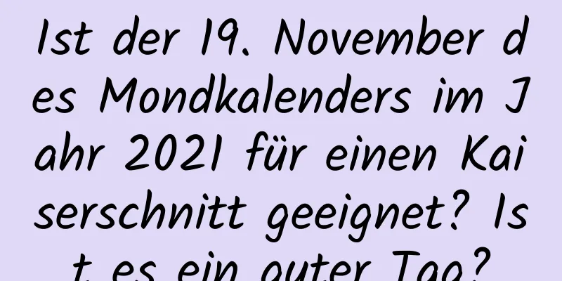 Ist der 19. November des Mondkalenders im Jahr 2021 für einen Kaiserschnitt geeignet? Ist es ein guter Tag?