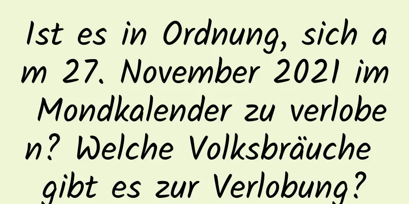 Ist es in Ordnung, sich am 27. November 2021 im Mondkalender zu verloben? Welche Volksbräuche gibt es zur Verlobung?