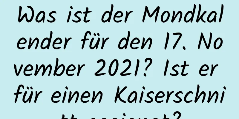 Was ist der Mondkalender für den 17. November 2021? Ist er für einen Kaiserschnitt geeignet?