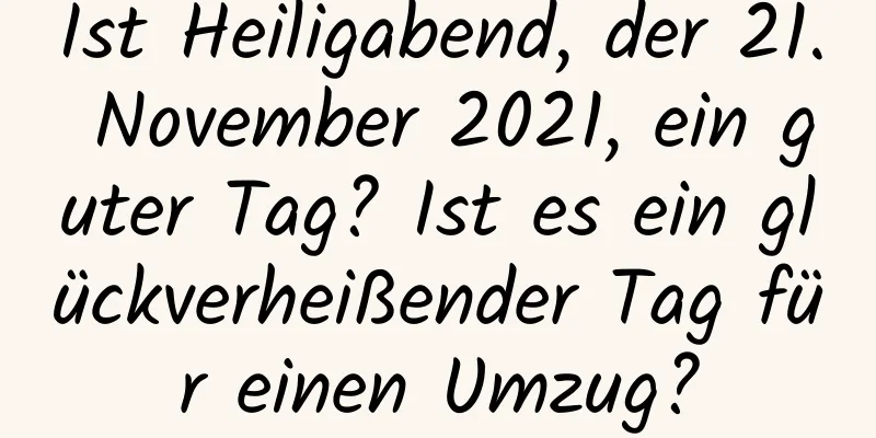 Ist Heiligabend, der 21. November 2021, ein guter Tag? Ist es ein glückverheißender Tag für einen Umzug?