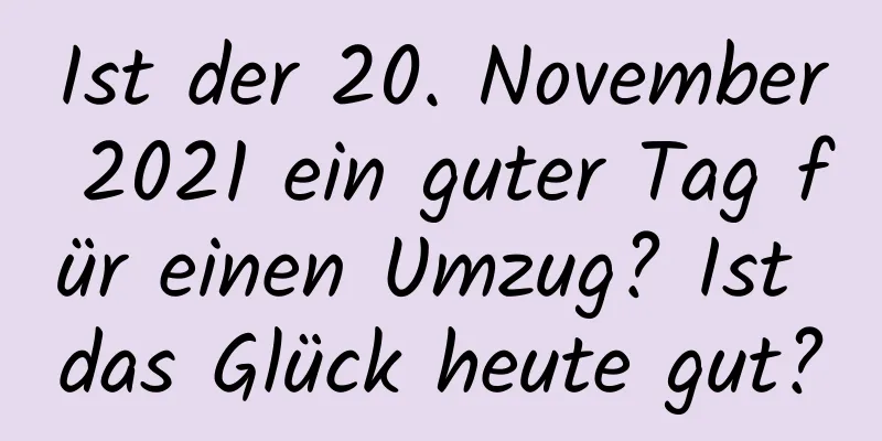 Ist der 20. November 2021 ein guter Tag für einen Umzug? Ist das Glück heute gut?