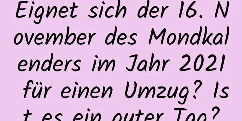 Eignet sich der 16. November des Mondkalenders im Jahr 2021 für einen Umzug? Ist es ein guter Tag?