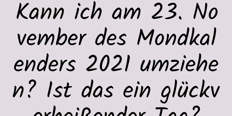 Kann ich am 23. November des Mondkalenders 2021 umziehen? Ist das ein glückverheißender Tag?