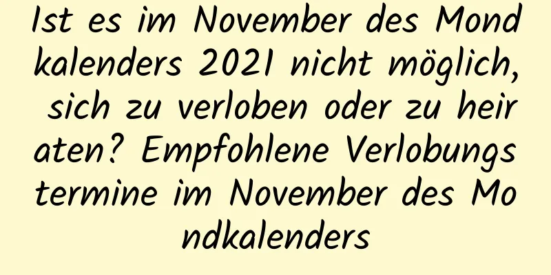 Ist es im November des Mondkalenders 2021 nicht möglich, sich zu verloben oder zu heiraten? Empfohlene Verlobungstermine im November des Mondkalenders