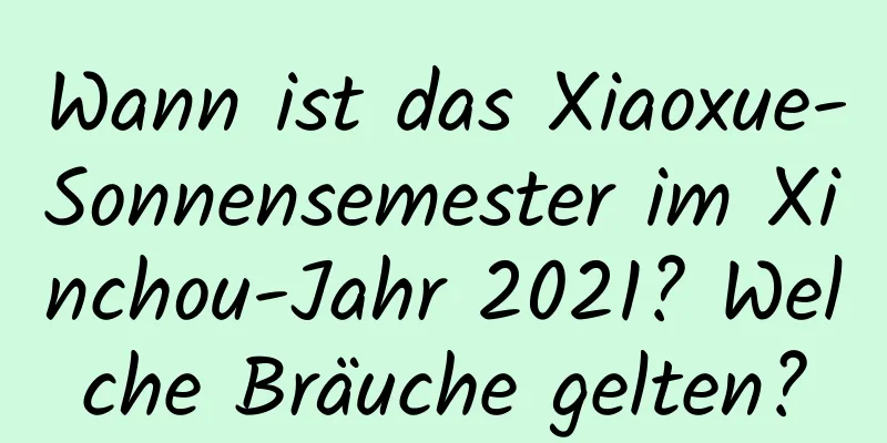 Wann ist das Xiaoxue-Sonnensemester im Xinchou-Jahr 2021? Welche Bräuche gelten?