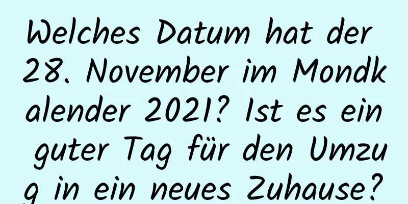 Welches Datum hat der 28. November im Mondkalender 2021? Ist es ein guter Tag für den Umzug in ein neues Zuhause?