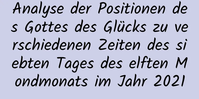 Analyse der Positionen des Gottes des Glücks zu verschiedenen Zeiten des siebten Tages des elften Mondmonats im Jahr 2021