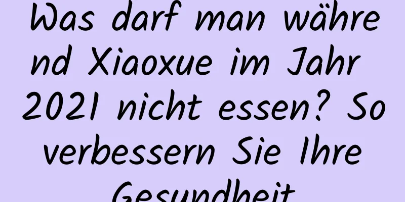 Was darf man während Xiaoxue im Jahr 2021 nicht essen? So verbessern Sie Ihre Gesundheit