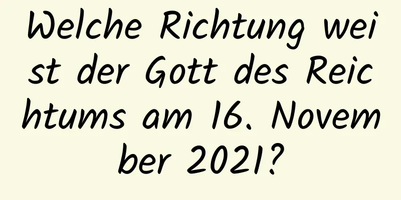 Welche Richtung weist der Gott des Reichtums am 16. November 2021?