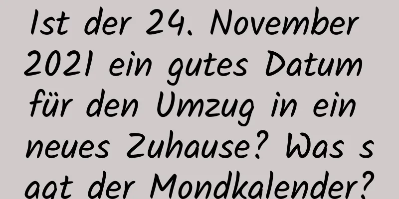 Ist der 24. November 2021 ein gutes Datum für den Umzug in ein neues Zuhause? Was sagt der Mondkalender?