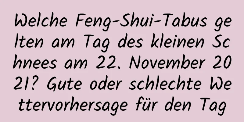 Welche Feng-Shui-Tabus gelten am Tag des kleinen Schnees am 22. November 2021? Gute oder schlechte Wettervorhersage für den Tag