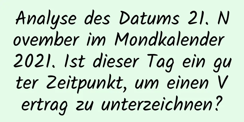 Analyse des Datums 21. November im Mondkalender 2021. Ist dieser Tag ein guter Zeitpunkt, um einen Vertrag zu unterzeichnen?