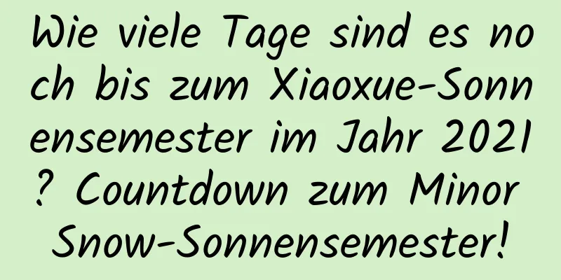 Wie viele Tage sind es noch bis zum Xiaoxue-Sonnensemester im Jahr 2021? Countdown zum Minor Snow-Sonnensemester!