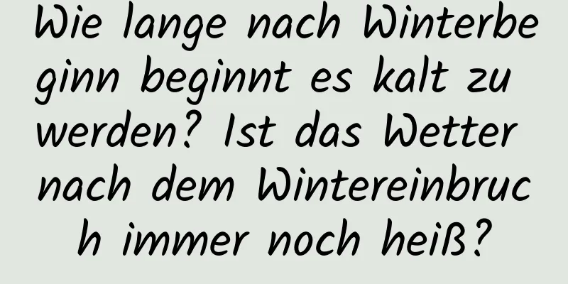 Wie lange nach Winterbeginn beginnt es kalt zu werden? Ist das Wetter nach dem Wintereinbruch immer noch heiß?