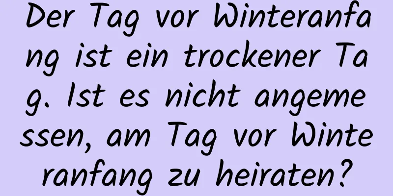 Der Tag vor Winteranfang ist ein trockener Tag. Ist es nicht angemessen, am Tag vor Winteranfang zu heiraten?