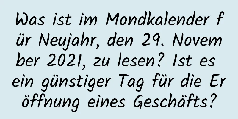 Was ist im Mondkalender für Neujahr, den 29. November 2021, zu lesen? Ist es ein günstiger Tag für die Eröffnung eines Geschäfts?