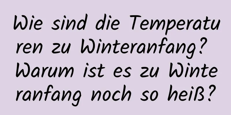 Wie sind die Temperaturen zu Winteranfang? Warum ist es zu Winteranfang noch so heiß?