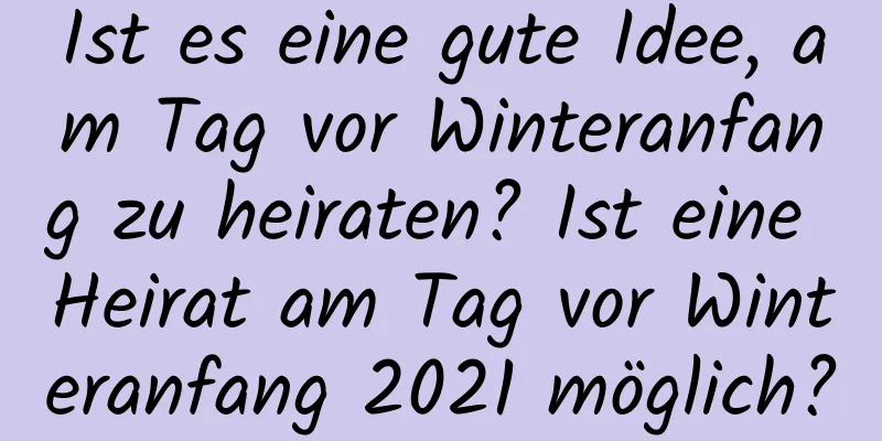 Ist es eine gute Idee, am Tag vor Winteranfang zu heiraten? Ist eine Heirat am Tag vor Winteranfang 2021 möglich?