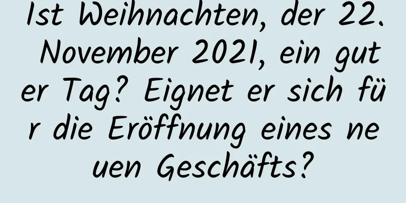 Ist Weihnachten, der 22. November 2021, ein guter Tag? Eignet er sich für die Eröffnung eines neuen Geschäfts?