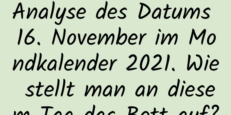 Analyse des Datums 16. November im Mondkalender 2021. Wie stellt man an diesem Tag das Bett auf?