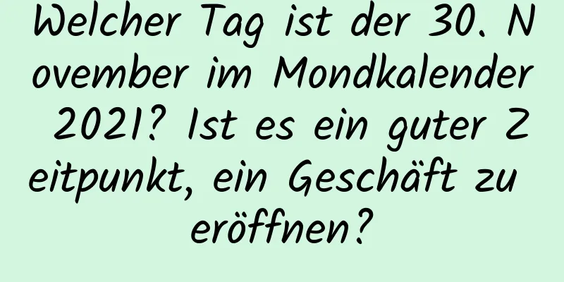 Welcher Tag ist der 30. November im Mondkalender 2021? Ist es ein guter Zeitpunkt, ein Geschäft zu eröffnen?