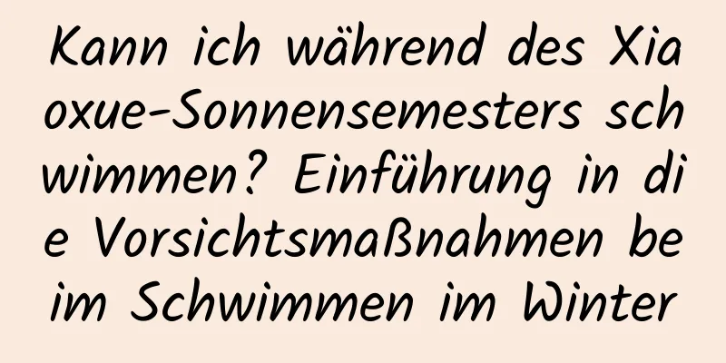 Kann ich während des Xiaoxue-Sonnensemesters schwimmen? Einführung in die Vorsichtsmaßnahmen beim Schwimmen im Winter