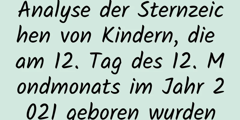 Analyse der Sternzeichen von Kindern, die am 12. Tag des 12. Mondmonats im Jahr 2021 geboren wurden