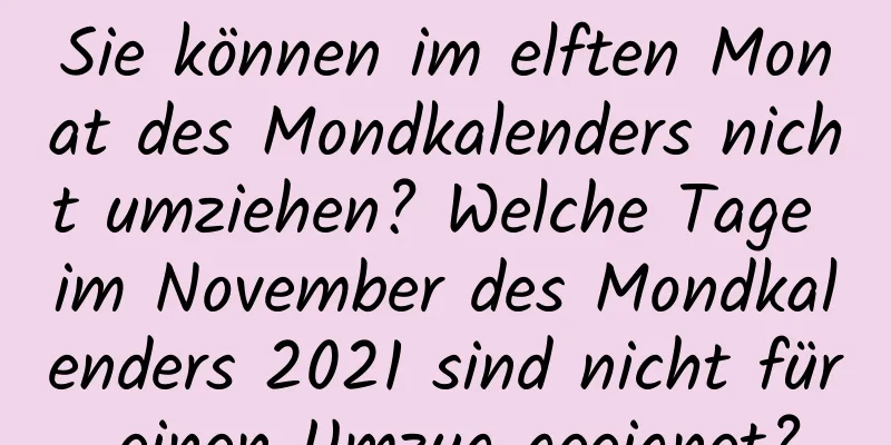 Sie können im elften Monat des Mondkalenders nicht umziehen? Welche Tage im November des Mondkalenders 2021 sind nicht für einen Umzug geeignet?