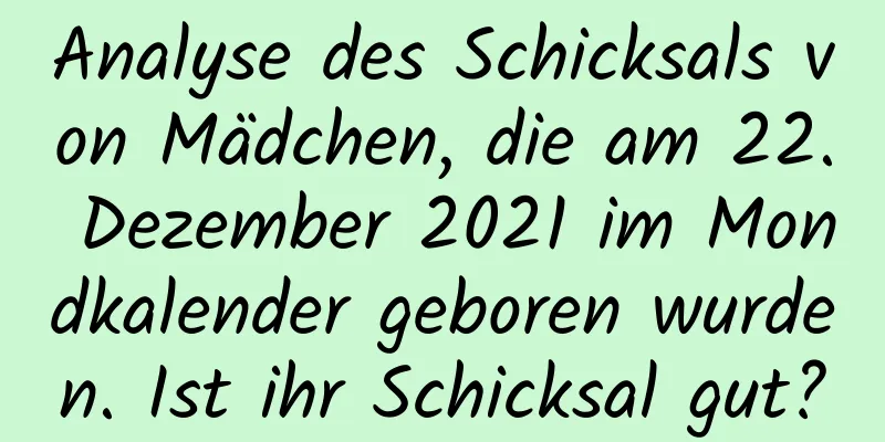 Analyse des Schicksals von Mädchen, die am 22. Dezember 2021 im Mondkalender geboren wurden. Ist ihr Schicksal gut?