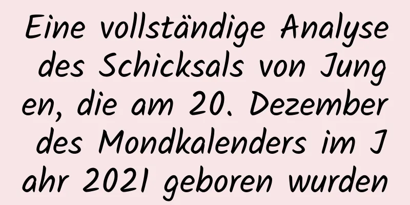 Eine vollständige Analyse des Schicksals von Jungen, die am 20. Dezember des Mondkalenders im Jahr 2021 geboren wurden