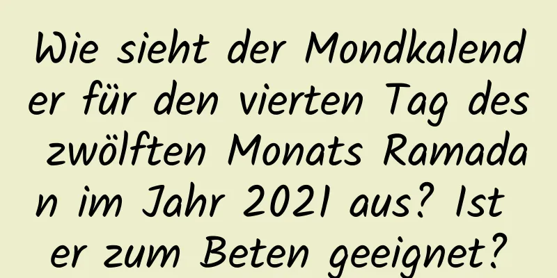 Wie sieht der Mondkalender für den vierten Tag des zwölften Monats Ramadan im Jahr 2021 aus? Ist er zum Beten geeignet?