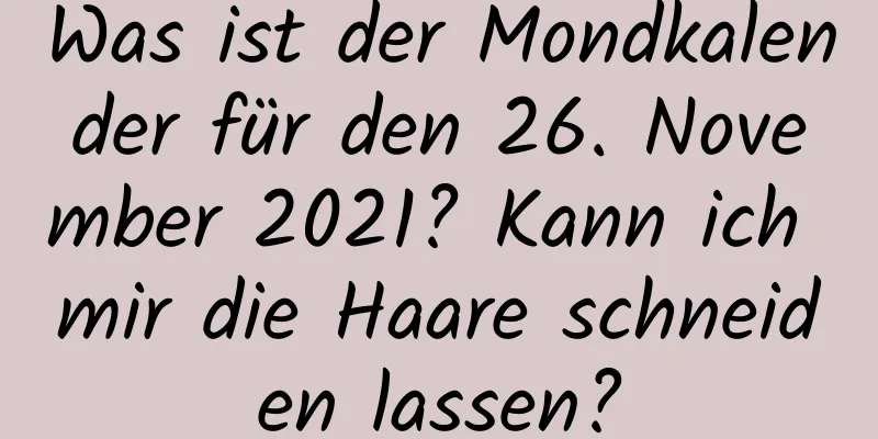 Was ist der Mondkalender für den 26. November 2021? Kann ich mir die Haare schneiden lassen?