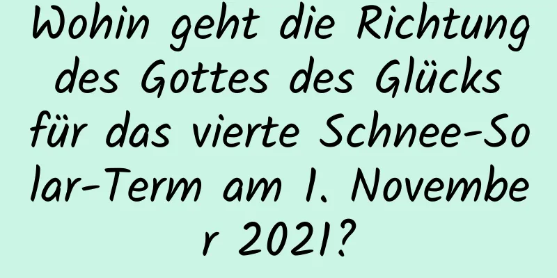 Wohin geht die Richtung des Gottes des Glücks für das vierte Schnee-Solar-Term am 1. November 2021?