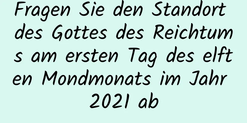 Fragen Sie den Standort des Gottes des Reichtums am ersten Tag des elften Mondmonats im Jahr 2021 ab