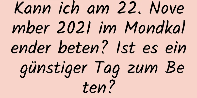 Kann ich am 22. November 2021 im Mondkalender beten? Ist es ein günstiger Tag zum Beten?