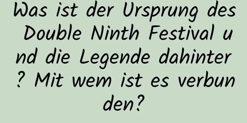 Was ist der Ursprung des Double Ninth Festival und die Legende dahinter? Mit wem ist es verbunden?