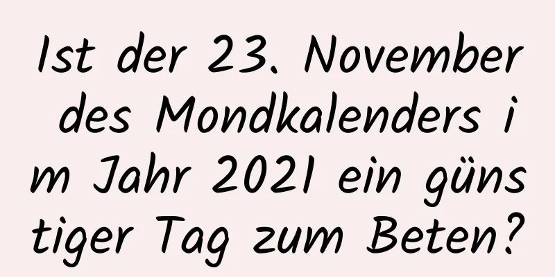 Ist der 23. November des Mondkalenders im Jahr 2021 ein günstiger Tag zum Beten?